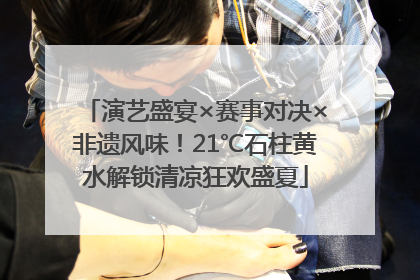 演艺盛宴×赛事对决×非遗风味！21℃石柱黄水解锁清凉狂欢盛夏