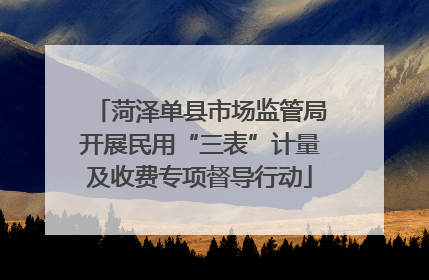 菏泽单县市场监管局开展民用“三表”计量及收费专项督导行动