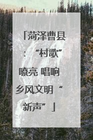 菏泽曹县：“村歌”嘹亮 唱响乡风文明“新声”