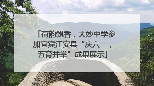 荷韵飘香，大妙中学参加宜宾江安县“庆六一，五育并举”成果展示
