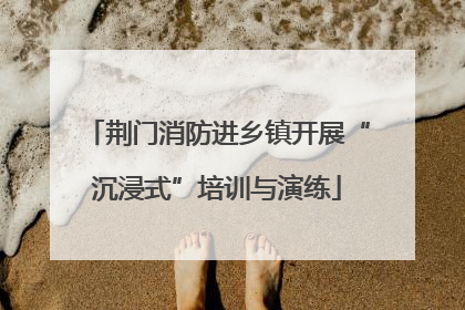 荆门消防进乡镇开展“沉浸式”培训与演练