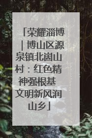 荣耀淄博｜博山区源泉镇北崮山村：红色精神强根基 文明新风润山乡