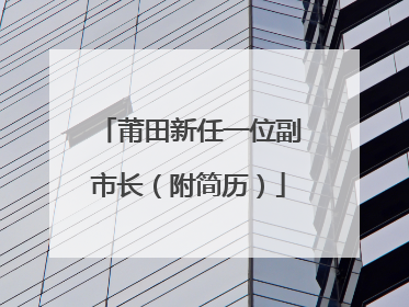 莆田新任一位副市长（附简历）