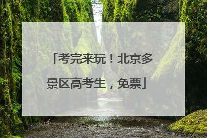 考完来玩！北京多景区高考生，免票