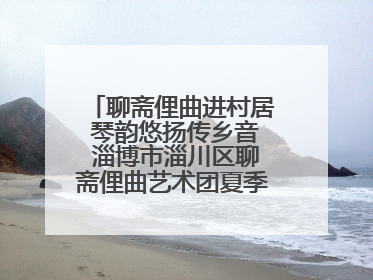 聊斋俚曲进村居 琴韵悠扬传乡音 淄博市淄川区聊斋俚曲艺术团夏季专场演出在杏园子村举行