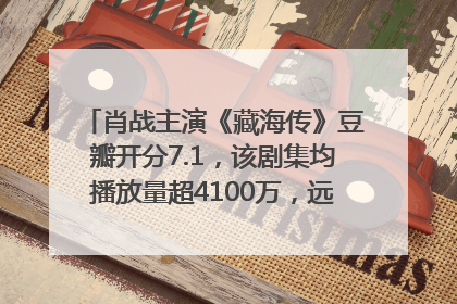 肖战主演《藏海传》豆瓣开分7.1，该剧集均播放量超4100万，远超第二名《折腰》