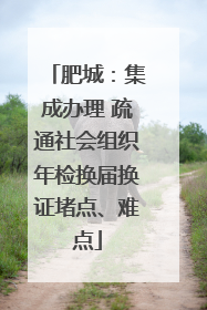 肥城：集成办理 疏通社会组织年检换届换证堵点、难点