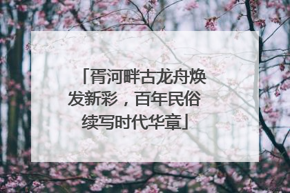 胥河畔古龙舟焕发新彩，百年民俗续写时代华章