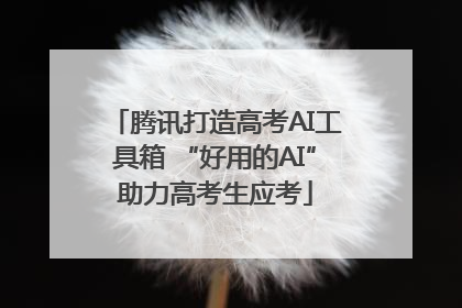 腾讯打造高考AI工具箱 “好用的AI”助力高考生应考