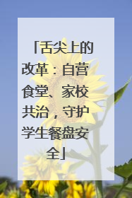 舌尖上的改革：自营食堂、家校共治，守护学生餐盘安全