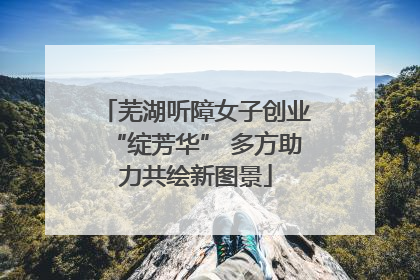 芜湖听障女子创业“绽芳华” 多方助力共绘新图景