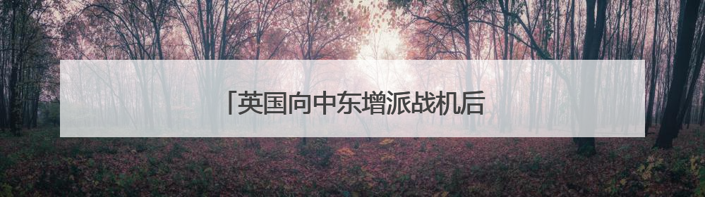 英国向中东增派战机后，英财政大臣最新表态