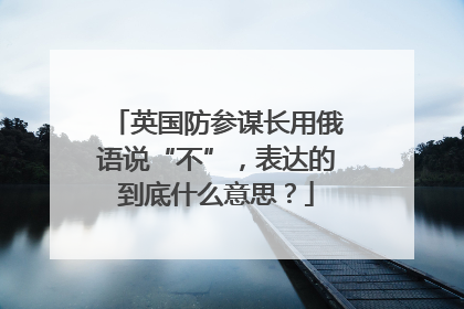 英国防参谋长用俄语说“不”，表达的到底什么意思？