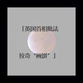 英国首相批法拉奇“画饼”