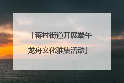 蒋村街道开展端午龙舟文化雅集活动