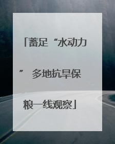 蓄足“水动力” 多地抗旱保粮一线观察