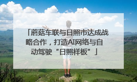 蘑菇车联与日照市达成战略合作，打造AI网络与自动驾驶“日照样板”