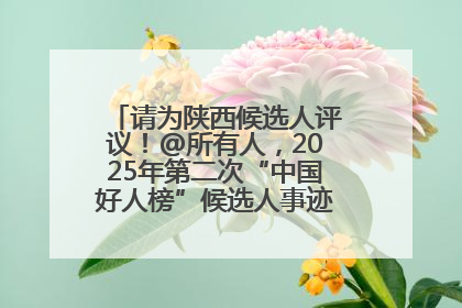 请为陕西候选人评议！@所有人，2025年第二次“中国好人榜”候选人事迹展示评议开始