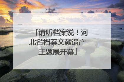 请听档案说！河北省档案文献遗产主题展开幕
