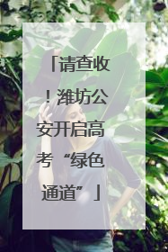 请查收！潍坊公安开启高考“绿色通道”
