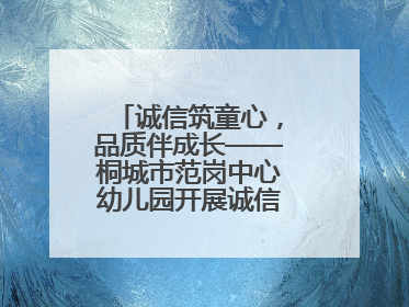 诚信筑童心，品质伴成长——桐城市范岗中心幼儿园开展诚信教育系列活动