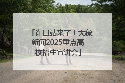 许昌站来了！大象新闻2025重点高校招生宣讲会
