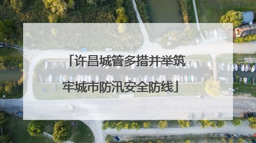 许昌城管多措并举筑牢城市防汛安全防线
