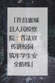 许昌襄城县人民检察院：普法宣传进校园 筑牢学生安全防线