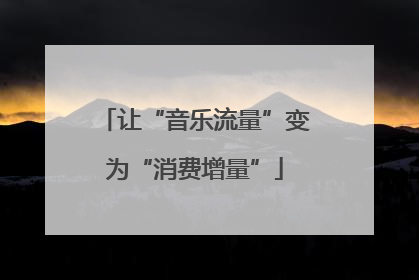 让“音乐流量”变为“消费增量”