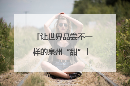 让世界品尝不一样的泉州“甜”