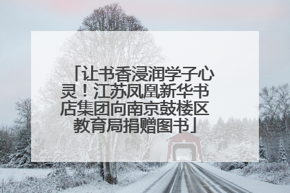 让书香浸润学子心灵！江苏凤凰新华书店集团向南京鼓楼区教育局捐赠图书