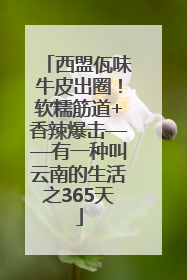西盟佤味牛皮出圈！软糯筋道+香辣爆击——有一种叫云南的生活之365天