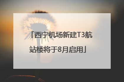 西宁机场新建T3航站楼将于8月启用
