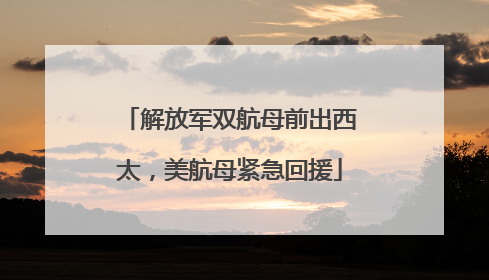 解放军双航母前出西太，美航母紧急回援