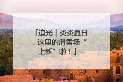 追光｜炎炎夏日，这里的滑雪场“上新”啦！
