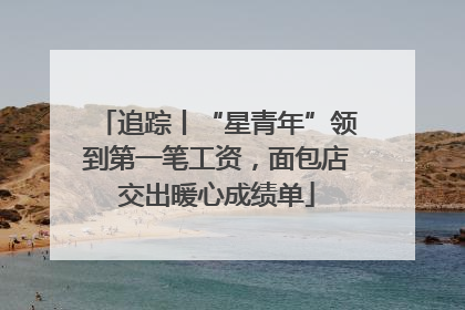 追踪丨“星青年”领到第一笔工资，面包店交出暖心成绩单