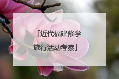 近代福建修学旅行活动考察