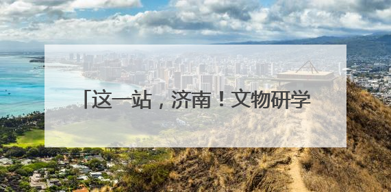 这一站，济南！文物研学游｜第一期古城遗韵·古建筑巡迹之旅圆满结束