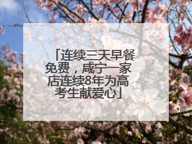 连续三天早餐免费，咸宁一家店连续8年为高考生献爱心