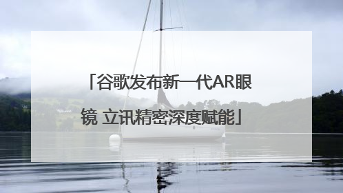 谷歌发布新一代AR眼镜 立讯精密深度赋能