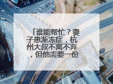 谁能帮忙？妻子患渐冻症，杭州大叔不离不弃，但他需要一份“宅家”工作