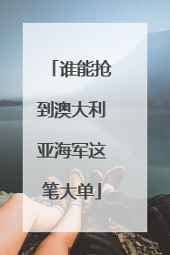 谁能抢到澳大利亚海军这笔大单