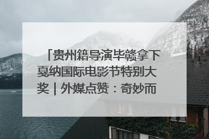 贵州籍导演毕赣拿下戛纳国际电影节特别大奖｜外媒点赞：奇妙而广阔的纯粹电影梦