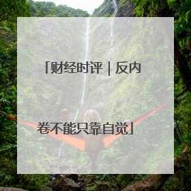 财经时评｜反内卷不能只靠自觉