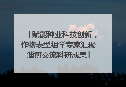 赋能种业科技创新，作物表型组学专家汇聚淄博交流科研成果
