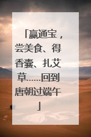 赢通宝，尝美食、得香囊、扎艾草……回到唐朝过端午