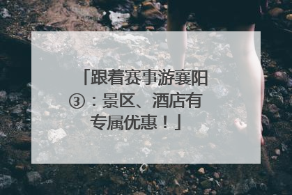 跟着赛事游襄阳③：景区、酒店有专属优惠！