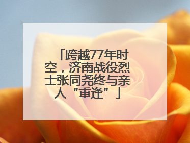 跨越77年时空，济南战役烈士张同尧终与亲人“重逢”