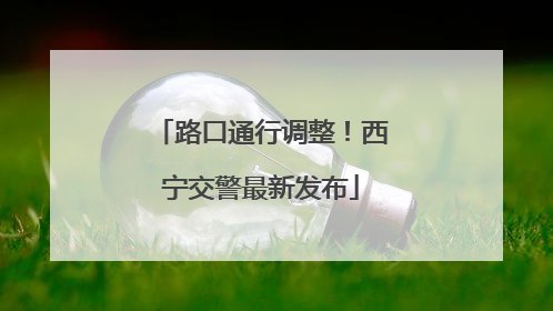 路口通行调整！西宁交警最新发布