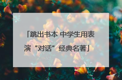 跳出书本 中学生用表演“对话”经典名著
